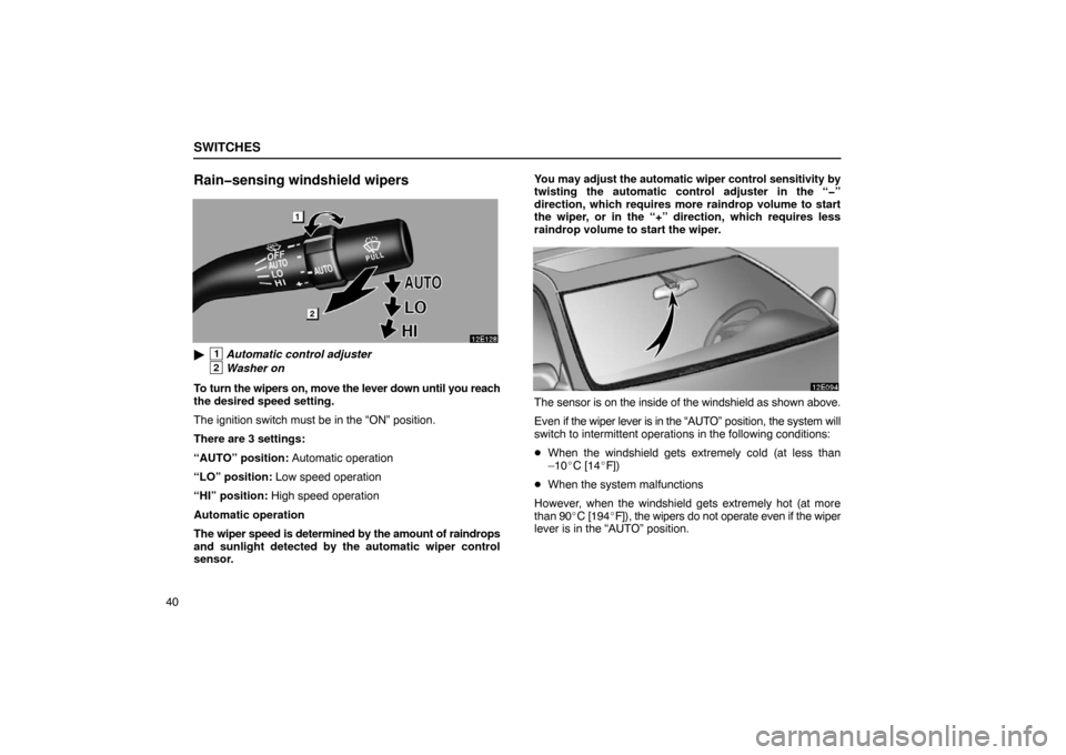 Lexus ES330 2005  Interior Equipment / LEXUS 2005 ES330 OWNERS MANUAL (OM33691U) SWITCHES
40
Rain�sensing windshield wipers
1Automatic control adjuster
2Washer on
To turn the wipers on, move the lever down until you reach
the desired speed setting.
The ignition switch must be in 