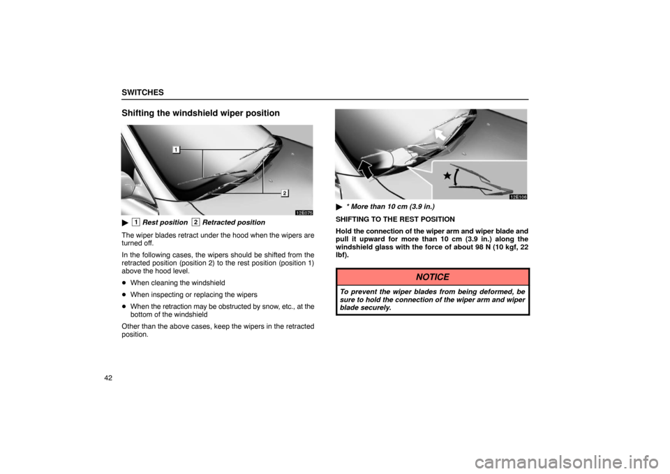 Lexus ES330 2005  Interior Equipment / LEXUS 2005 ES330 OWNERS MANUAL (OM33691U) SWITCHES
42
Shifting the windshield wiper position
1Rest position2Retracted position
The wiper blades retract under the hood when the wipers are
turned off.
In the following cases, the wipers should 