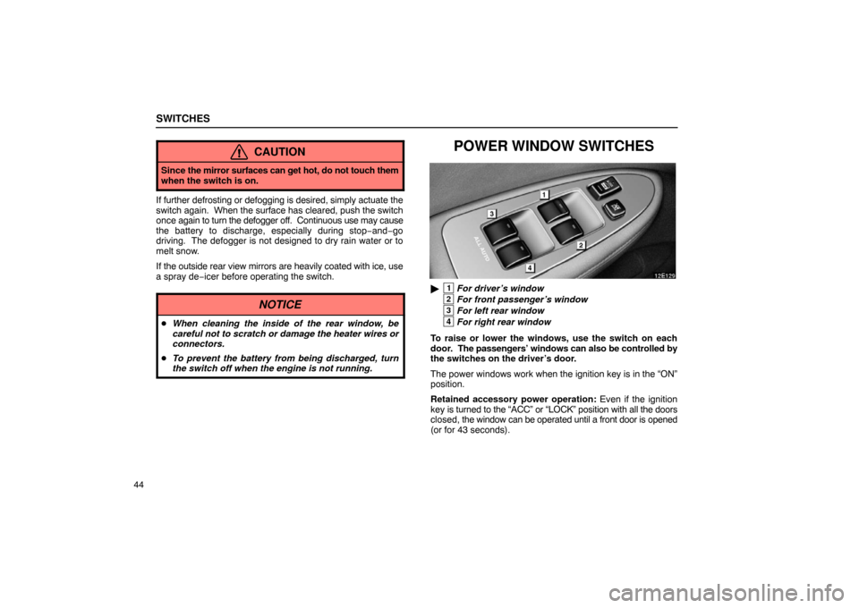 Lexus ES330 2005  Interior Equipment / LEXUS 2005 ES330 OWNERS MANUAL (OM33691U) SWITCHES
44
CAUTION
Since the mirror surfaces can get  hot, do not touch them
when the switch is on.
If further defrosting or defogging is desired, simply actuate the
switch again.  When the  surface 