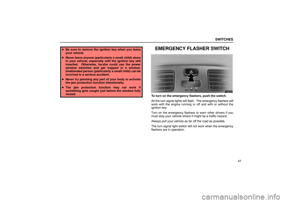 Lexus ES330 2005  Interior Equipment / LEXUS 2005 ES330 OWNERS MANUAL (OM33691U) SWITCHES
47
Be sure to remove the ignition key when you leave
your vehicle.
 Never leave  anyone (particularly a small child) alone
in your vehicle, especially with the ignition key still
inserted. 