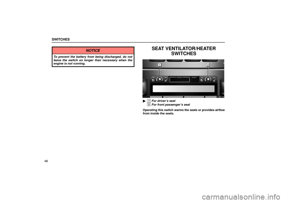 Lexus ES330 2005  Interior Equipment / LEXUS 2005 ES330 OWNERS MANUAL (OM33691U) SWITCHES
48
NOTICE
To prevent the battery from being discharged, do not
leave the switch on longer than necessary when the
engine is not running.
SEAT VENTILATOR/HEATERSWITCHES
1For driver’s seat 
