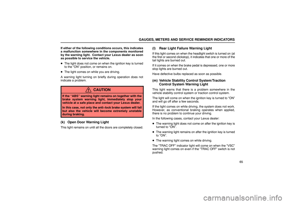 Lexus ES330 2005  Interior Equipment / LEXUS 2005 ES330 OWNERS MANUAL (OM33691U) GAUGES, METERS AND SERVICE REMINDER INDICATORS
65
If either of the following conditions occurs, this indicates
a malfunction somewhere in the components monitored
by the warning light.  Contact your L