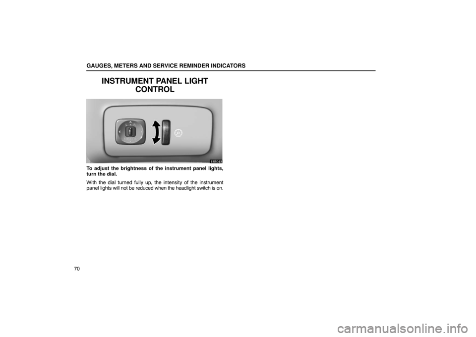 Lexus ES330 2005  Interior Equipment / LEXUS 2005 ES330 OWNERS MANUAL (OM33691U) GAUGES, METERS AND SERVICE REMINDER INDICATORS
70
INSTRUMENT PANEL LIGHTCONTROL
To adjust the brightness of the instrument panel lights,
turn the dial.
With the dial turned fully up, the intensity of 