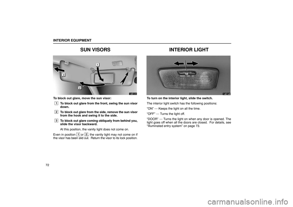 Lexus ES330 2005  Interior Equipment / LEXUS 2005 ES330 OWNERS MANUAL (OM33691U) INTERIOR EQUIPMENT
72
SUN VISORS
To block out glare, move the sun visor:
1To block out glare from the front, swing the sun visor
down.
2To block out glare from the side, remove the sun visor
from the 