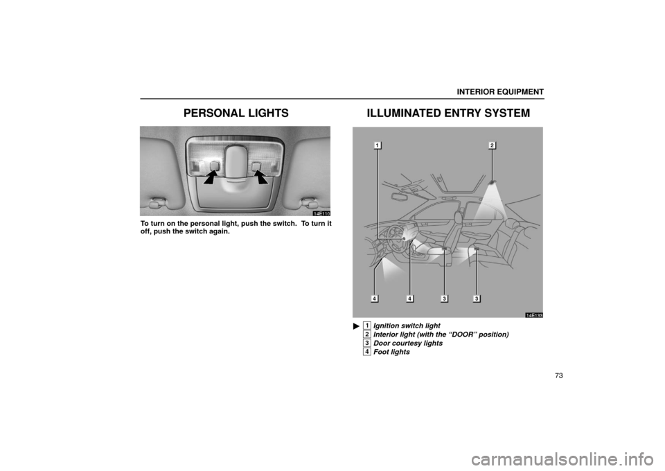 Lexus ES330 2005  Interior Equipment / LEXUS 2005 ES330 OWNERS MANUAL (OM33691U) INTERIOR EQUIPMENT
73
PERSONAL LIGHTS
To turn on the personal light, push the switch.  To turn it
off, push the switch again.
ILLUMINATED ENTRY SYSTEM
14E133
1Ignition switch light
2Interior light (w