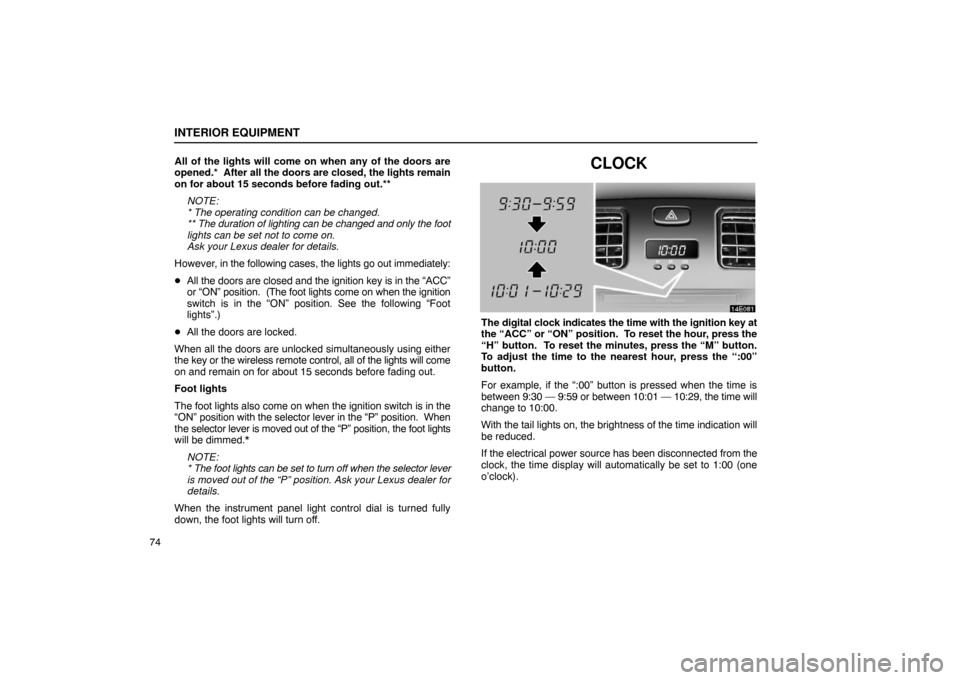 Lexus ES330 2005 Interior Equipment / LEXUS 2005 ES330 OWNERS MANUAL (OM33691U) INTERIOR EQUIPMENT
74All of the lights will come on when any of the doors are
opened.*
After all the doors are closed, the lights remain
on for about 15 seconds before fading out.**
NOTE:
* The oper Lexus ES330 2005 Interior Equipment / LEXUS 2005 ES330 OWNERS MANUAL (OM33691U) INTERIOR EQUIPMENT
74All of the lights will come on when any of the doors are
opened.*
After all the doors are closed, the lights remain
on for about 15 seconds before fading out.**
NOTE:
* The oper