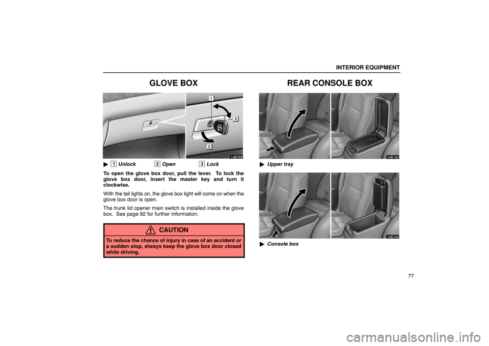 Lexus ES330 2005  Interior Equipment / LEXUS 2005 ES330 OWNERS MANUAL (OM33691U) INTERIOR EQUIPMENT
77
GLOVE BOX
1Unlock2Open3Lock
To open the glove box door, pull the lever.  To lock the
glove box door, insert the master key and turn it
clockwise.
With  the tail lights on, the g