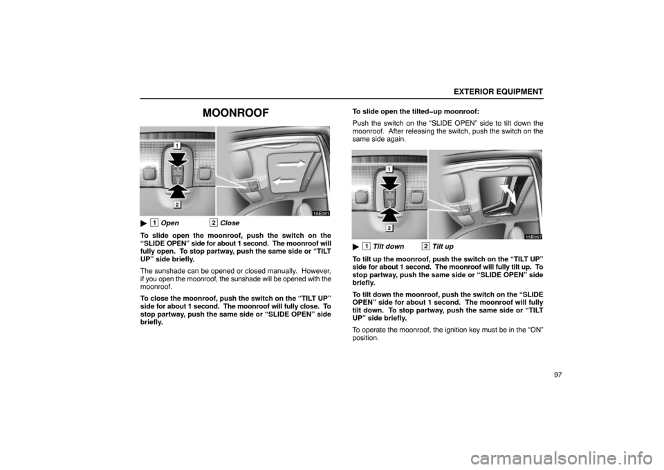 Lexus ES330 2005 Steering Wheel and Mirrors / LEXUS 2005 ES330 OWNERS MANUAL (OM33691U) EXTERIOR EQUIPMENT
97
MOONROOF
1Open2Close
To slide open the moonroof, push the switch on the
“SLIDE OPEN” side for about 1 second. The moonroof will
fully open. To stop partway, push the sam Lexus ES330 2005 Steering Wheel and Mirrors / LEXUS 2005 ES330 OWNERS MANUAL (OM33691U) EXTERIOR EQUIPMENT
97
MOONROOF
1Open2Close
To slide open the moonroof, push the switch on the
“SLIDE OPEN” side for about 1 second. The moonroof will
fully open. To stop partway, push the sam