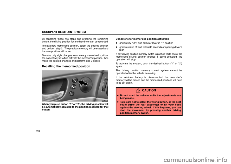 Lexus ES330 2005 Steering Wheel and Mirrors / LEXUS 2005 ES330 OWNERS MANUAL (OM33691U) OCCUPANT RESTRAINT SYSTEM
166By repeating these two steps and pressing the remaining
button,
the driving position for another driver can be recorded.
To set a new memorized position, select the desir Lexus ES330 2005 Steering Wheel and Mirrors / LEXUS 2005 ES330 OWNERS MANUAL (OM33691U) OCCUPANT RESTRAINT SYSTEM
166By repeating these two steps and pressing the remaining
button,
the driving position for another driver can be recorded.
To set a new memorized position, select the desir
