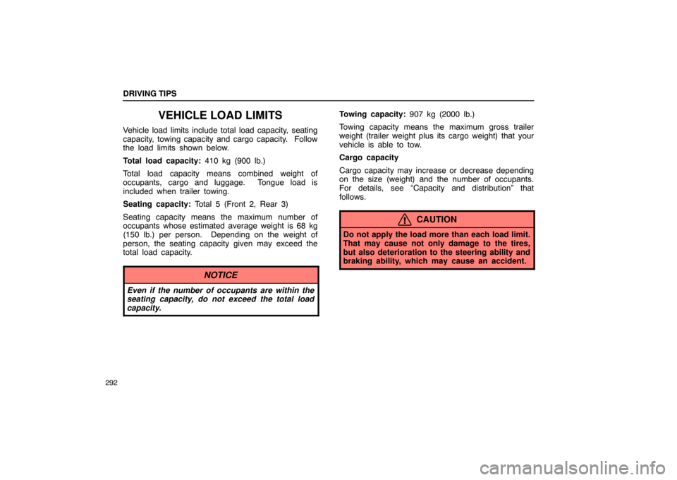 Lexus ES330 2005 Steering Wheel and Mirrors / LEXUS 2005 ES330 OWNERS MANUAL (OM33691U) DRIVING TIPS
292
VEHICLE LOAD LIMITS
Vehicle load limits include total load capacity, seating
capacity, towing capacity and cargo capacity. Follow
the load limits shown below.
Total load capacity: 41 Lexus ES330 2005 Steering Wheel and Mirrors / LEXUS 2005 ES330 OWNERS MANUAL (OM33691U) DRIVING TIPS
292
VEHICLE LOAD LIMITS
Vehicle load limits include total load capacity, seating
capacity, towing capacity and cargo capacity. Follow
the load limits shown below.
Total load capacity: 41