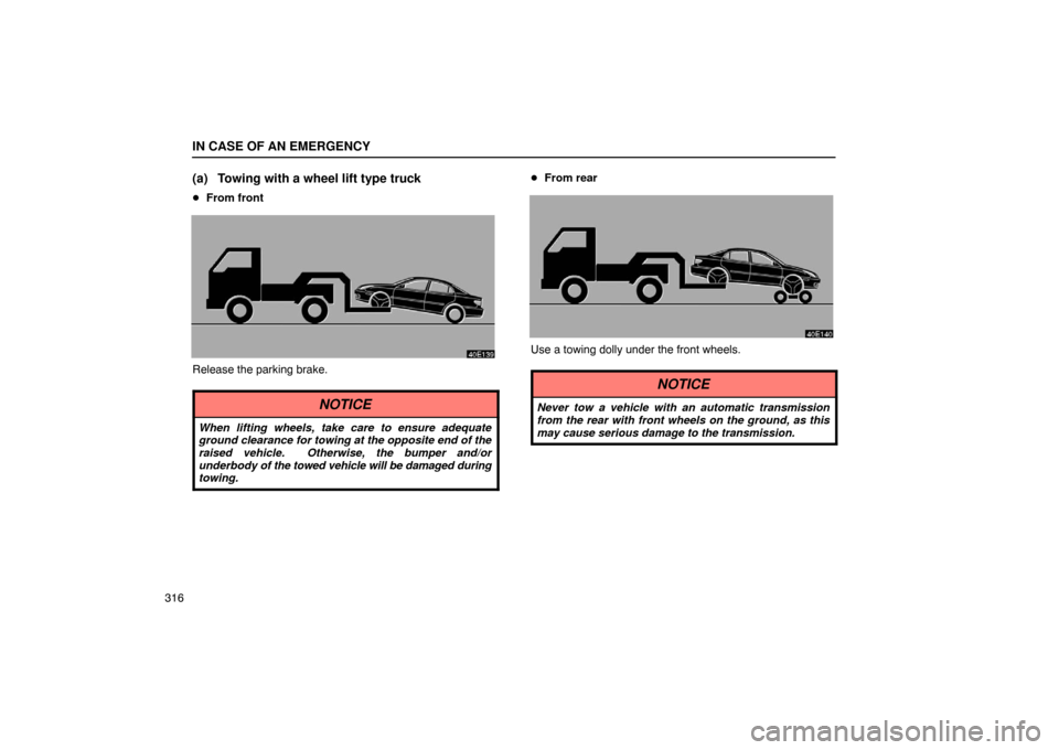Lexus ES330 2005  Steering Wheel and Mirrors / LEXUS 2005 ES330 OWNERS MANUAL (OM33691U) IN CASE OF AN EMERGENCY
316
(a) Towing with a wheel lift type truck
From front
Release the parking brake.
NOTICE
When lifting wheels, take care to ensure adequate
ground clearance for towing at the o