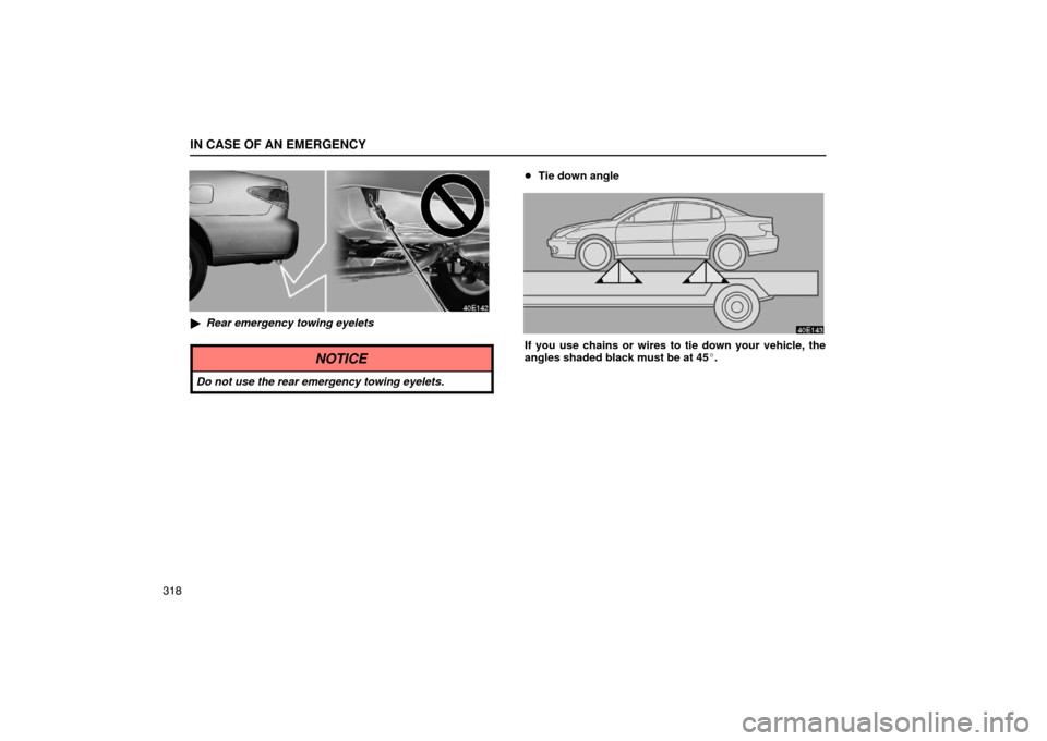 Lexus ES330 2005  Steering Wheel and Mirrors / LEXUS 2005 ES330 OWNERS MANUAL (OM33691U) IN CASE OF AN EMERGENCY
318
Rear emergency towing eyelets
NOTICE
Do not use the rear emergency towing eyelets.
Tie down angle
If you use chains or wires to tie down your vehicle, the
angles shaded b