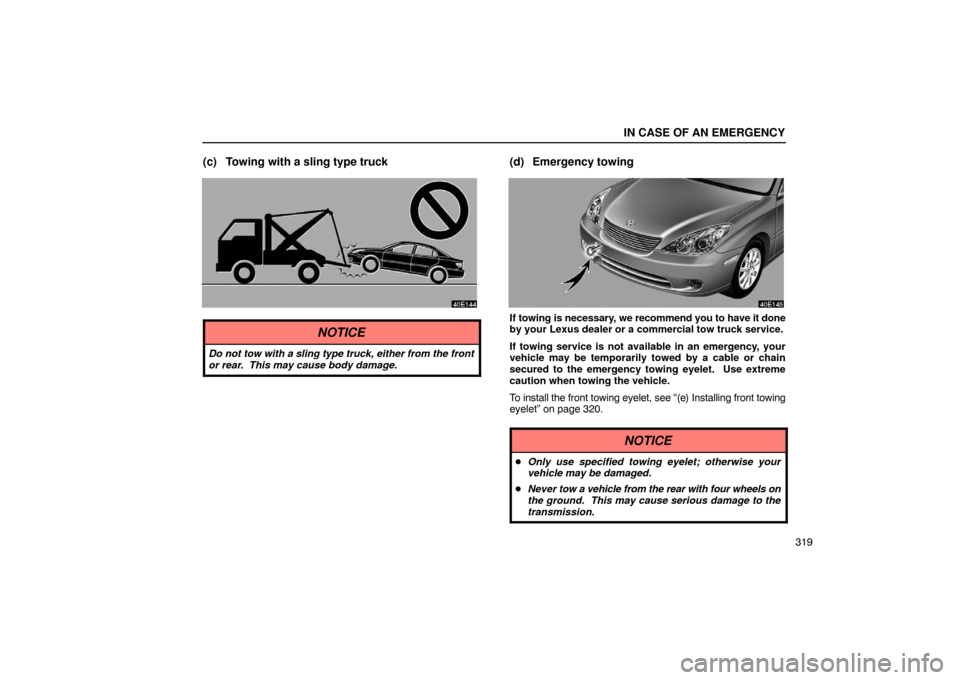 Lexus ES330 2005  Steering Wheel and Mirrors / LEXUS 2005 ES330 OWNERS MANUAL (OM33691U) IN CASE OF AN EMERGENCY
319
(c) Towing with a sling type truck
NOTICE
Do not tow with a sling type truck, either from the front
or rear.  This may cause body damage.
(d) Emergency towing
If towing is 
