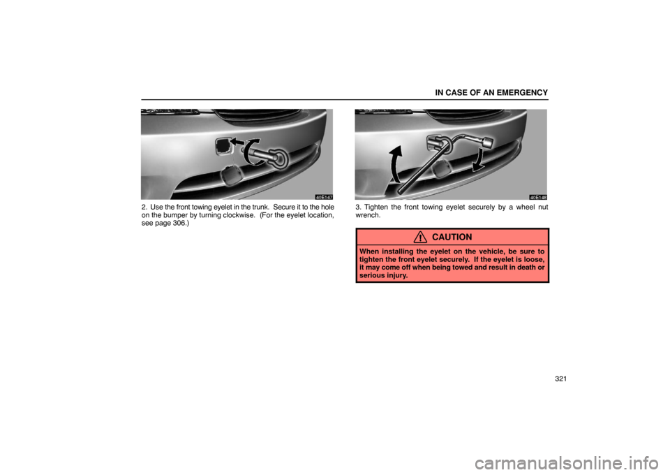Lexus ES330 2005  Steering Wheel and Mirrors / LEXUS 2005 ES330 OWNERS MANUAL (OM33691U) IN CASE OF AN EMERGENCY
321
2. Use the front towing eyelet in the trunk.  Secure it to the hole
on the bumper by turning clockwise.  (For the eyelet location,
see page 306.)3. Tighten the front towing