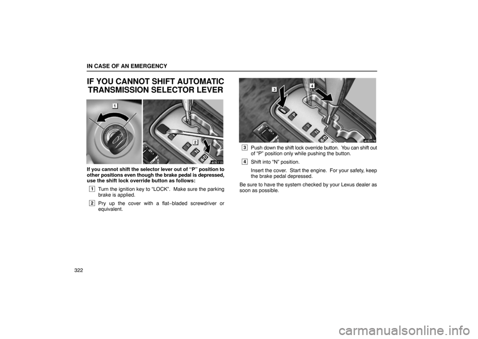 Lexus ES330 2005  Steering Wheel and Mirrors / LEXUS 2005 ES330 OWNERS MANUAL (OM33691U) IN CASE OF AN EMERGENCY
322
IF YOU CANNOT SHIFT AUTOMATICTRANSMISSION SELECTOR LEVER
If you cannot shift the selector lever out of “P” position to
other positions even though the brake pedal is d 