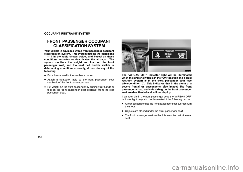Lexus ES330 2004 Owners Manual Supplement / LEXUS 2004 ES330 OWNERS MANUAL (OM33633U) OCCUPANT RESTRAINT SYSTEM
152
FRONT PASSENGER OCCUPANT
CLASSIFICATION SYSTEM
Your vehicle is equipped with a front passenger occupant
classification system. This system detects the conditions
1 Ð 4 Lexus ES330 2004 Owners Manual Supplement / LEXUS 2004 ES330 OWNERS MANUAL (OM33633U) OCCUPANT RESTRAINT SYSTEM
152
FRONT PASSENGER OCCUPANT
CLASSIFICATION SYSTEM
Your vehicle is equipped with a front passenger occupant
classification system. This system detects the conditions
1 Ð 4