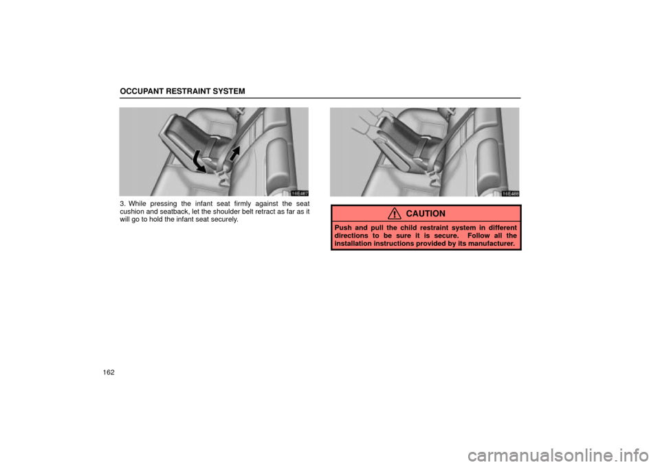 Lexus ES330 2004  Owners Manual Supplement / LEXUS 2004 ES330 OWNERS MANUAL (OM33633U) OCCUPANT RESTRAINT SYSTEM
162
3. While pressing the infant seat firmly against the seat
cushion and seatback, let the shoulder belt retract as far as it
will go to hold the infant seat securely.
CAUTI