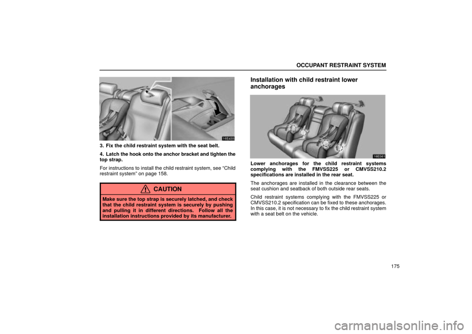Lexus ES330 2004 Owners Manual Supplement / LEXUS 2004 ES330 OWNERS MANUAL (OM33633U) OCCUPANT RESTRAINT SYSTEM
175
3. Fix the child restraint system with the seat belt.
4. Latch the hook onto the anchor bracket and tighten the
top strap.
For instructions to install the child restraint Lexus ES330 2004 Owners Manual Supplement / LEXUS 2004 ES330 OWNERS MANUAL (OM33633U) OCCUPANT RESTRAINT SYSTEM
175
3. Fix the child restraint system with the seat belt.
4. Latch the hook onto the anchor bracket and tighten the
top strap.
For instructions to install the child restraint