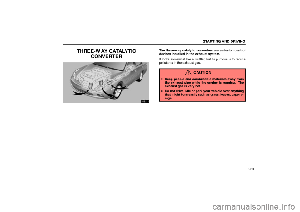 Lexus ES330 2004  Owners Manual Supplement / LEXUS 2004 ES330 OWNERS MANUAL (OM33633U) STARTING AND DRIVING
263
THREE-W AY CATALYTIC
CONVERTERThe three-way catalytic converters are emission control
devices installed in the exhaust system.
It looks somewhat like a muffler, but its purpos