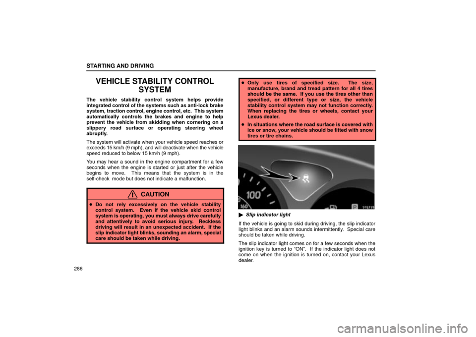 Lexus ES330 2004  Owners Manual Supplement / LEXUS 2004 ES330 OWNERS MANUAL (OM33633U) STARTING AND DRIVING
286
VEHICLE STABILITY CONTROL
SYSTEM
The vehicle stability control system helps provide
integrated control of the systems such as anti-lock brake
system, traction control, engine 