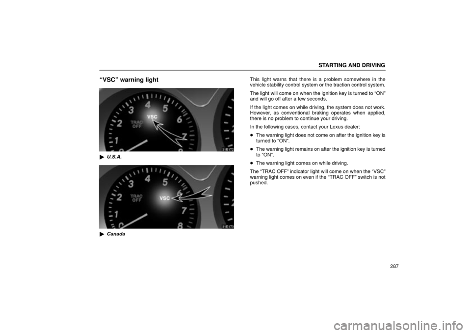 Lexus ES330 2004  Owners Manual Supplement / LEXUS 2004 ES330 OWNERS MANUAL (OM33633U) STARTING AND DRIVING
287
VSCº warning light
U.S.A.
Canada
This light warns that there is a problem somewhere in the
vehicle stability control system or the traction control system.
The light will 