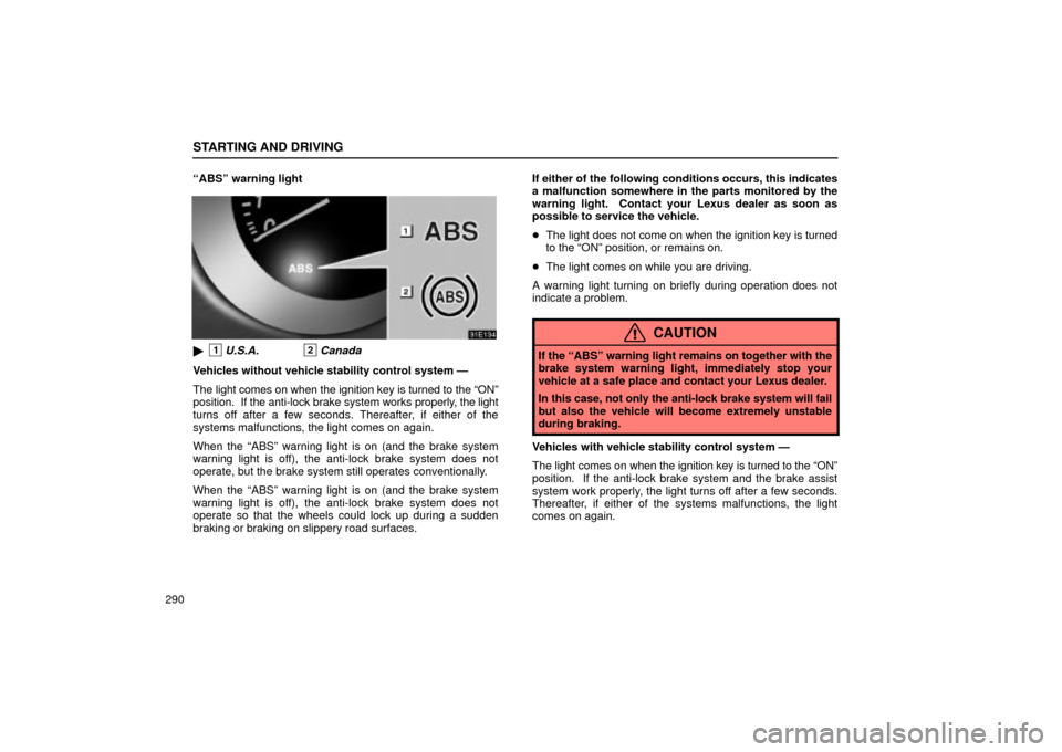 Lexus ES330 2004  Owners Manual Supplement / LEXUS 2004 ES330 OWNERS MANUAL (OM33633U) STARTING AND DRIVING
290ABSº warning light
1U.S.A.2Canada
Vehicles without vehicle stability control system Ð
The light comes on when the ignition key is turned to the ONº
position.  If the anti