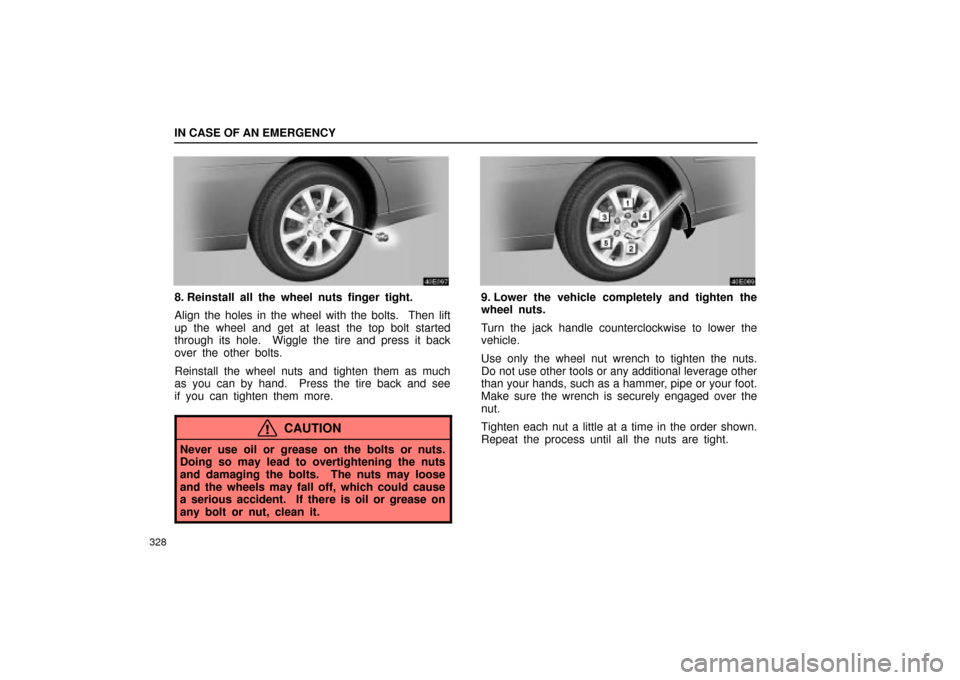 Lexus ES330 2004 Owners Manual Supplement / LEXUS 2004 ES330 OWNERS MANUAL (OM33633U) IN CASE OF AN EMERGENCY
328
8. Reinstall all the wheel nuts finger tight.
Align the holes in the wheel with the bolts. Then lift
up the wheel and get at least the top bolt started
through its hole. Lexus ES330 2004 Owners Manual Supplement / LEXUS 2004 ES330 OWNERS MANUAL (OM33633U) IN CASE OF AN EMERGENCY
328
8. Reinstall all the wheel nuts finger tight.
Align the holes in the wheel with the bolts. Then lift
up the wheel and get at least the top bolt started
through its hole.