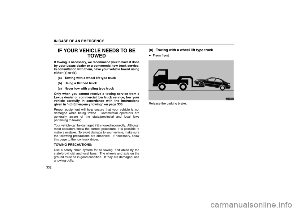 Lexus ES330 2004 Owners Manual Supplement / LEXUS 2004 ES330 OWNERS MANUAL (OM33633U) IN CASE OF AN EMERGENCY
332
IF YOUR VEHICLE NEEDS TO BE
TOWED
If towing is necessary, we recommend you to have it done
by your Lexus dealer or a commercial tow truck service.
In consultation with them Lexus ES330 2004 Owners Manual Supplement / LEXUS 2004 ES330 OWNERS MANUAL (OM33633U) IN CASE OF AN EMERGENCY
332
IF YOUR VEHICLE NEEDS TO BE
TOWED
If towing is necessary, we recommend you to have it done
by your Lexus dealer or a commercial tow truck service.
In consultation with them