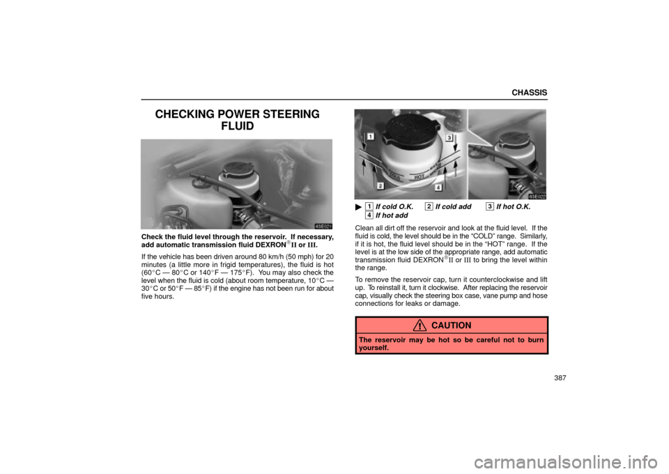 Lexus ES330 2004 Owners Manual Supplement / LEXUS 2004 ES330 OWNERS MANUAL (OM33633U) CHASSIS
387
CHECKING POWER STEERING
FLUID
Check the fluid level through the reservoir. If necessary,
add automatic transmission fluid DEXRONII or III.
If the vehicle has been driven around 80 km/h ( Lexus ES330 2004 Owners Manual Supplement / LEXUS 2004 ES330 OWNERS MANUAL (OM33633U) CHASSIS
387
CHECKING POWER STEERING
FLUID
Check the fluid level through the reservoir. If necessary,
add automatic transmission fluid DEXRONII or III.
If the vehicle has been driven around 80 km/h (