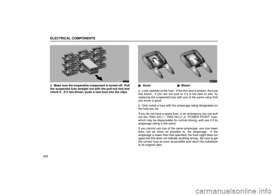 Lexus ES330 2004 Owners Manual Supplement / LEXUS 2004 ES330 OWNERS MANUAL (OM33633U) ELECTRICAL COMPONENTS
428
2. Make sure the inoperative component is turned off. Pull
the suspected fuse straight out with the pull-out tool and
check it. If it has blown, push a new fuse into the cl Lexus ES330 2004 Owners Manual Supplement / LEXUS 2004 ES330 OWNERS MANUAL (OM33633U) ELECTRICAL COMPONENTS
428
2. Make sure the inoperative component is turned off. Pull
the suspected fuse straight out with the pull-out tool and
check it. If it has blown, push a new fuse into the cl