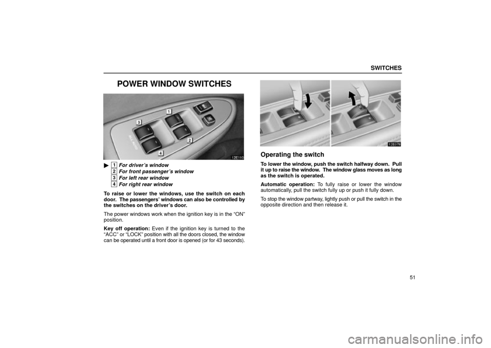 Lexus ES330 2004  Owners Manual Supplement / LEXUS 2004 ES330 OWNERS MANUAL (OM33633U) SWITCHES
51
POWER WINDOW SWITCHES
1For drivers window
2For front passengers window
3For left rear window
4For right rear window
To raise or lower the windows, use the switch on each
door.  The pass