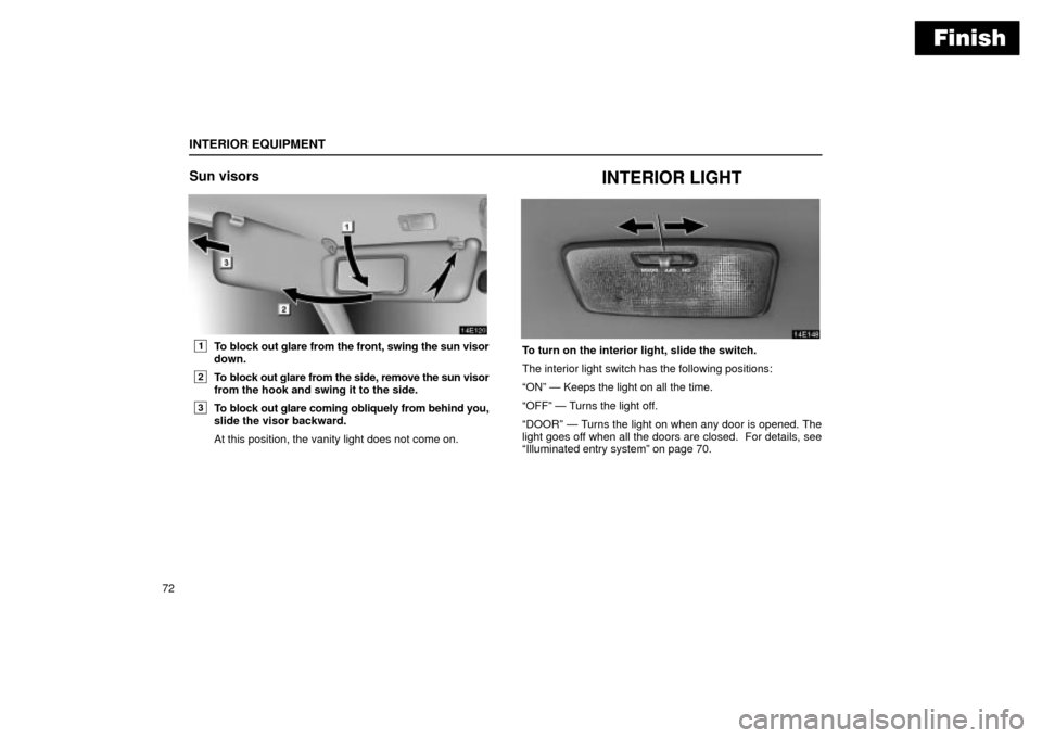 Lexus ES330 2004  Owners Manual Supplement / LEXUS 2004 ES330 OWNERS MANUAL (OM33633U) Finish
INTERIOR EQUIPMENT
72
Sun visors
1To block out glare from the front, swing the sun visor
down.
2To block out glare from the side, remove the sun visor
from the hook and swing it to the side.
3T