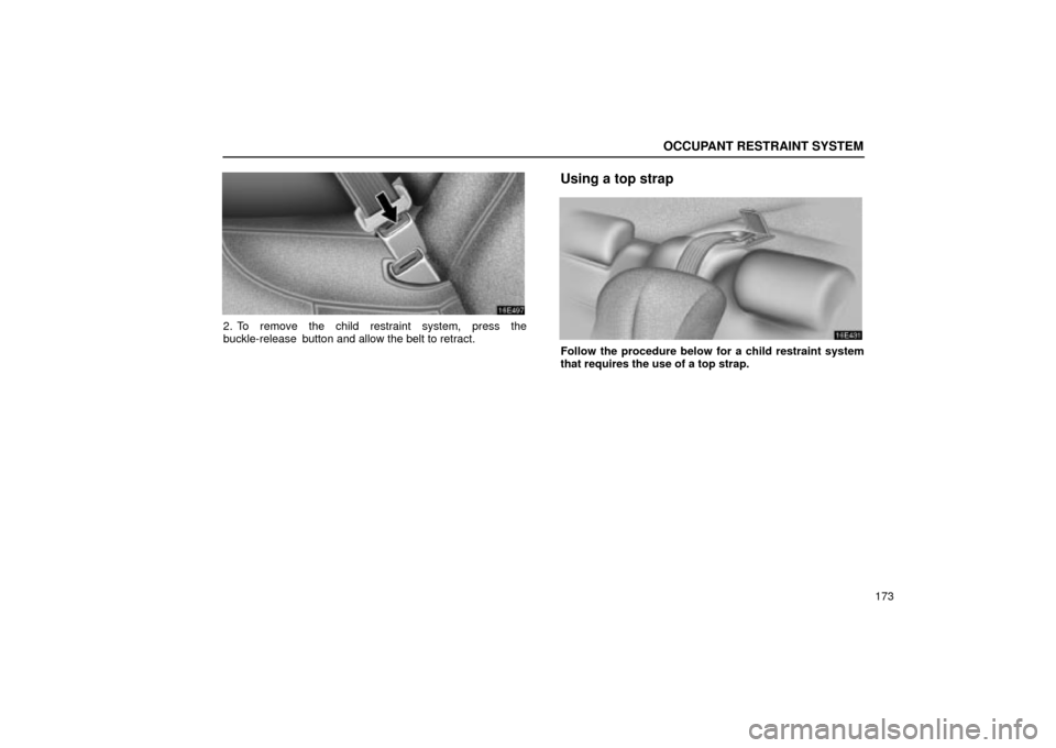 Lexus ES330 2004  Destination Input and Route Guidance / LEXUS 2004 ES330 OWNERS MANUAL (OM33633U) OCCUPANT RESTRAINT SYSTEM
173
2. To remove the child restraint system, press the
buckle-release  button and allow the belt to retract.
Using a top strap
Follow the procedure below for a child restrain