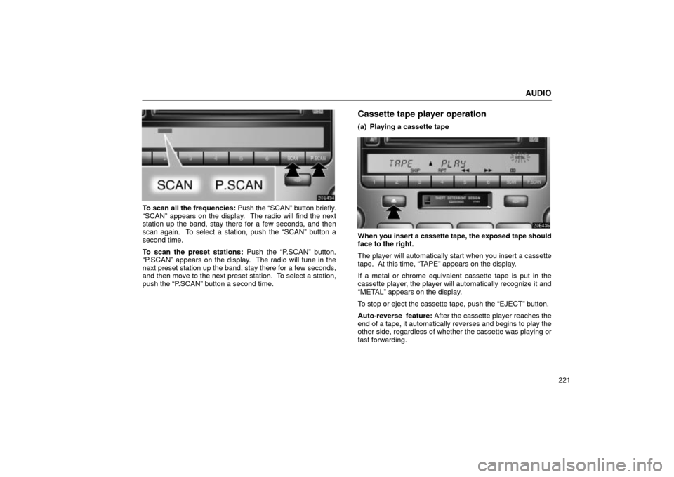 Lexus ES330 2004 Destination Input and Route Guidance / LEXUS 2004 ES330 OWNERS MANUAL (OM33633U) AUDIO
221
To scan all the frequencies: Push the SCANº button briefly.
SCANº appears on the display. The radio will find the next
station up the band, stay there for a few seconds, and then
scan a Lexus ES330 2004 Destination Input and Route Guidance / LEXUS 2004 ES330 OWNERS MANUAL (OM33633U) AUDIO
221
To scan all the frequencies: Push the SCANº button briefly.
SCANº appears on the display. The radio will find the next
station up the band, stay there for a few seconds, and then
scan a