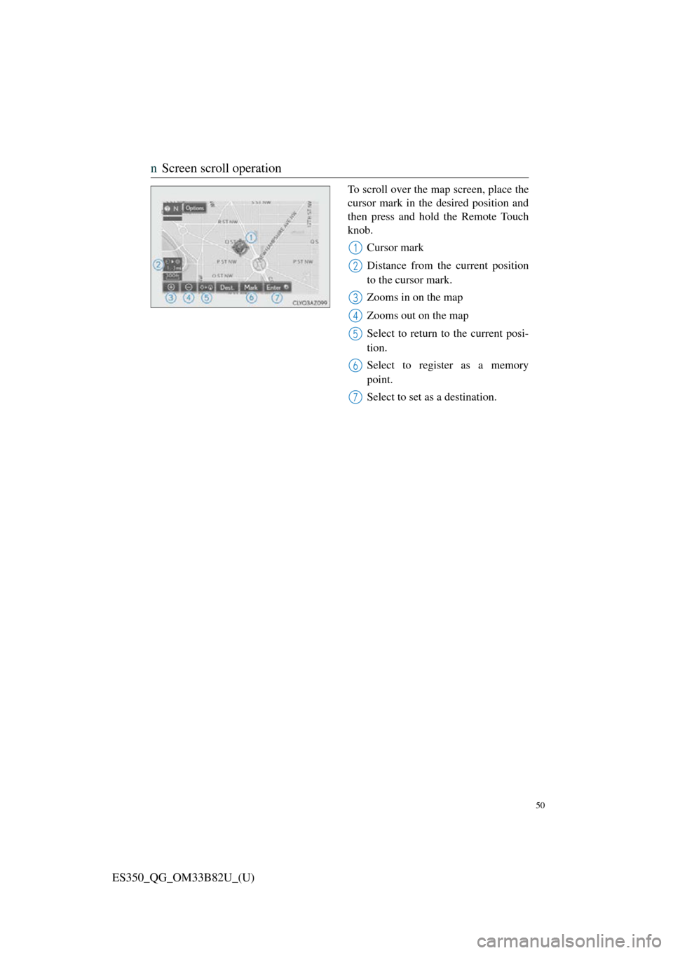 Lexus ES350 2016  Owners Mannuals / LEXUS 2016 ES350 OWNERS MANUAL QUICK GUIDE (OM33B82U) 50
ES350_QG_OM33B82U_(U)
nScreen scroll operation
To scroll over the map screen, place the
cursor mark in the desired position and
then press and hold the Remote Touch
knob.
Cursor mark
Distance from 