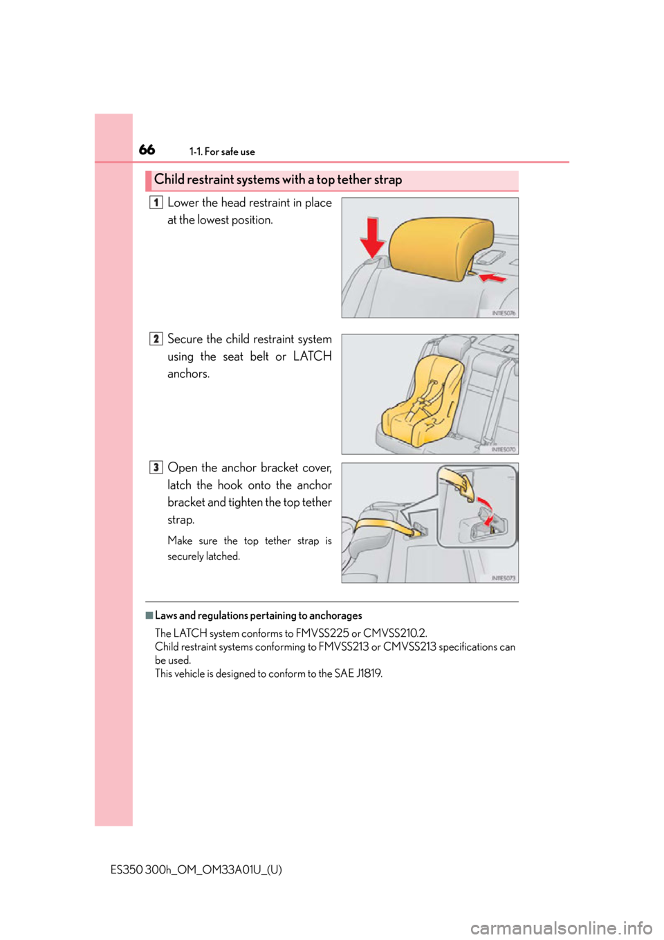 Lexus ES350 2013  Owners Manual / LEXUS 2013 ES300H,ES350 OWNERS MANUAL (OM33A01U) 661-1. For safe use
ES350 300h_OM_OM33A01U_(U)
Lower the head restraint in place
at the lowest position.
Secure the child restraint system
using the seat belt or LATCH
anchors.
Open the anchor bracket