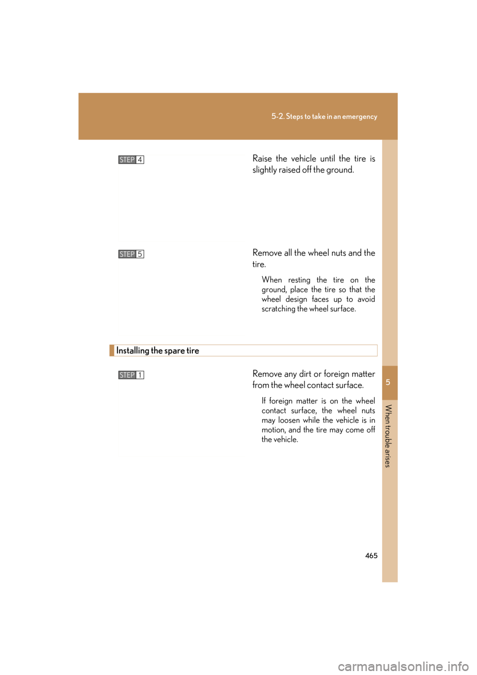 Lexus ES350 2012  Owners Manual 5
When trouble arises
465
5-2. Steps to take in an emergency
ES350_URaise the vehicle until the tire is
slightly raised off the ground.
Remove all the wheel nuts and the
tire.
When resting the tire on