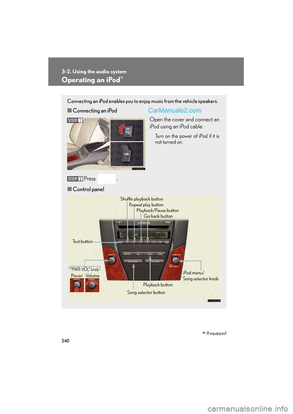 Lexus ES350 2011  Owners Manuals 240
3-2. Using the audio system
ES350_U
Operating an iPod∗
Connecting an iPod enables you to enjoy music from the vehicle speakers.
■Connecting an iPod
Open the cover and connect an
iPod using an 