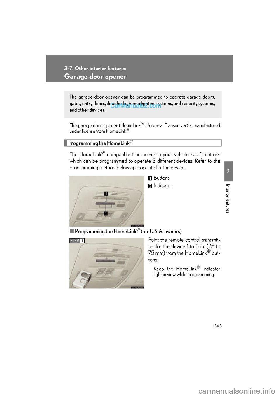 Lexus ES350 2011  Owners Manuals 343
3-7. Other interior features
3
Interior features
ES350_U
Garage door opener
The garage door opener (HomeLink Universal Transceiver) is manufactured
under license from HomeLink.
Programming t