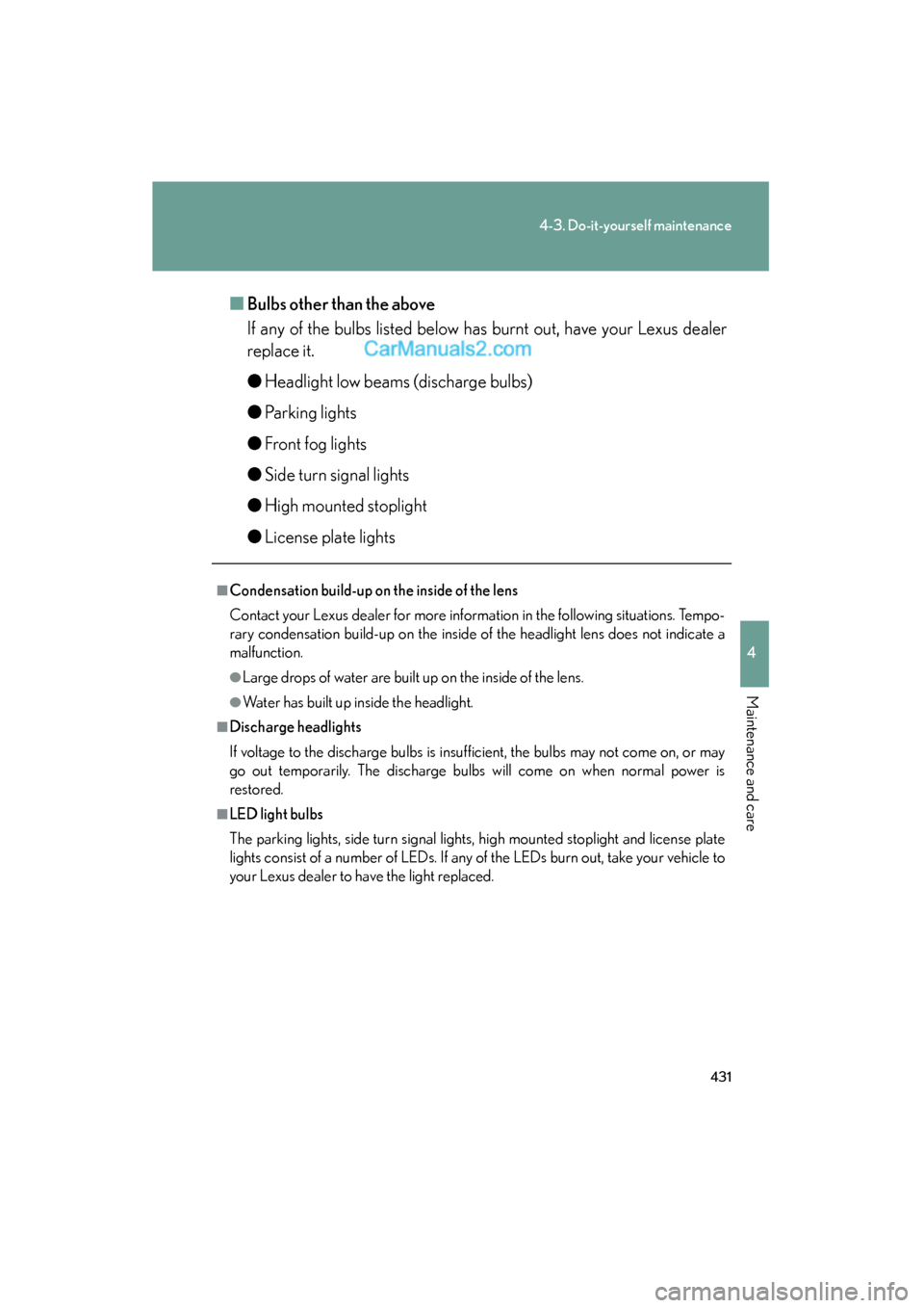 Lexus ES350 2011  Owners Manuals 431
4-3. Do-it-yourself maintenance
4
Maintenance and care
ES350_U■
Bulbs other than the above
If any of the bulbs listed below has burnt out, have your Lexus dealer
replace it.
●Headlight low bea