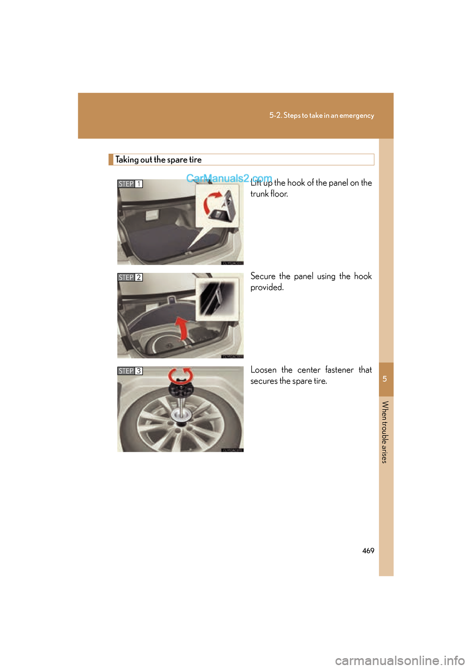 Lexus ES350 2011  Owners Manuals 5
When trouble arises
469
5-2. Steps to take in an emergency
ES350_U
Taking out the spare tireLift up the hook of the panel on the
trunk floor.
Secure the panel using the hook
provided.
Loosen the cen