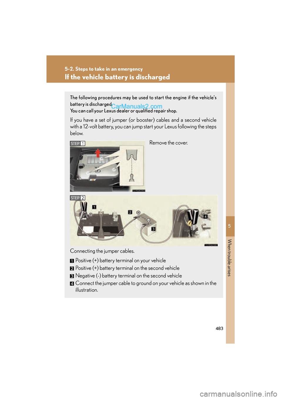Lexus ES350 2011  Owners Manuals 5
When trouble arises
483
5-2. Steps to take in an emergency
ES350_U
If the vehicle battery is discharged
The following procedures may be used to start the engine if the vehicle’s
battery is dischar