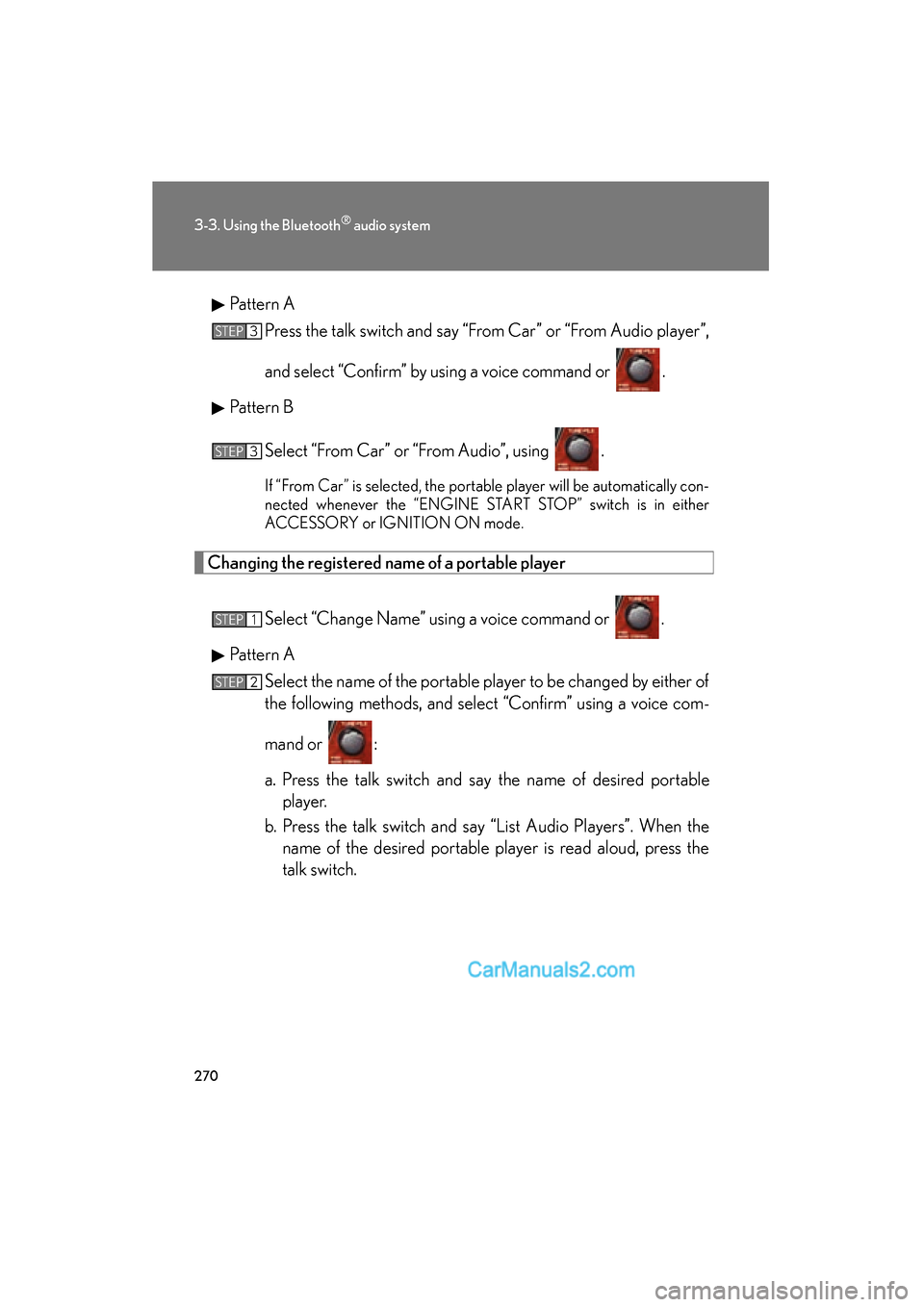 Lexus ES350 2010  Owners Manuals 270
3-3. Using the Bluetooth® audio system
ES350_UPattern A
Press the talk switch and say “From Car” or “From Audio player”,
and select “Confirm” by using a voice command or  .
Pattern B
