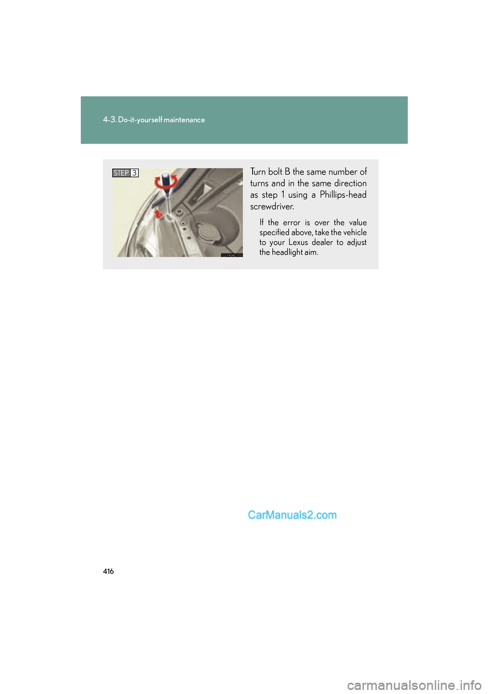 Lexus ES350 2010  Owners Manuals 416
4-3. Do-it-yourself maintenance
ES350_U
Turn bolt B the same number of
turns and in the same direction
as step 1 using a Phillips-head
screwdriver.
If the error is over the value
specified above, 