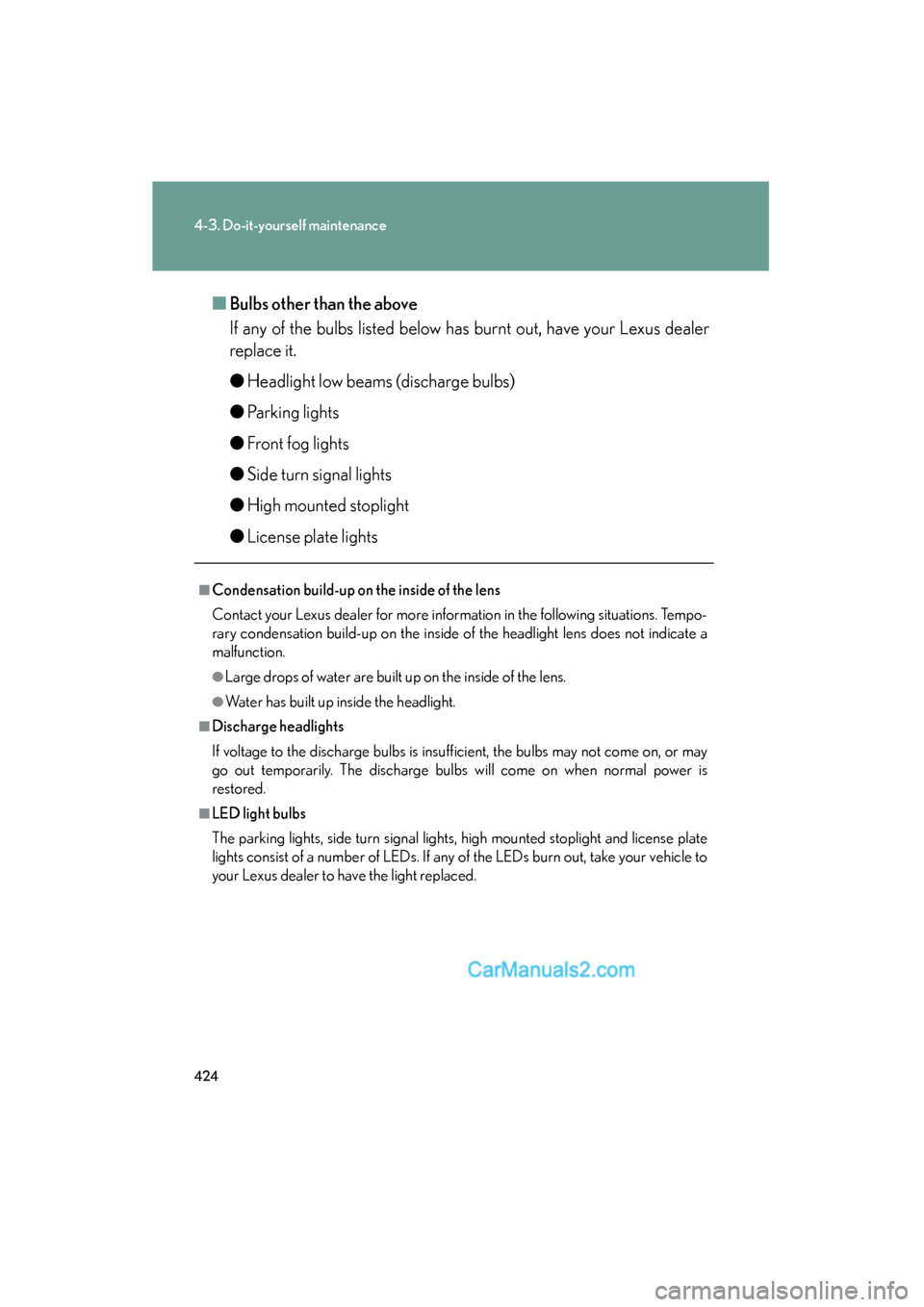 Lexus ES350 2010 Owners Manuals 424
4-3. Do-it-yourself maintenance
ES350_U■
Bulbs other than the above
If any of the bulbs listed below has burnt out, have your Lexus dealer
replace it.
● Headlight low beams (discharge bulbs)
Lexus ES350 2010 Owners Manuals 424
4-3. Do-it-yourself maintenance
ES350_U■
Bulbs other than the above
If any of the bulbs listed below has burnt out, have your Lexus dealer
replace it.
● Headlight low beams (discharge bulbs)