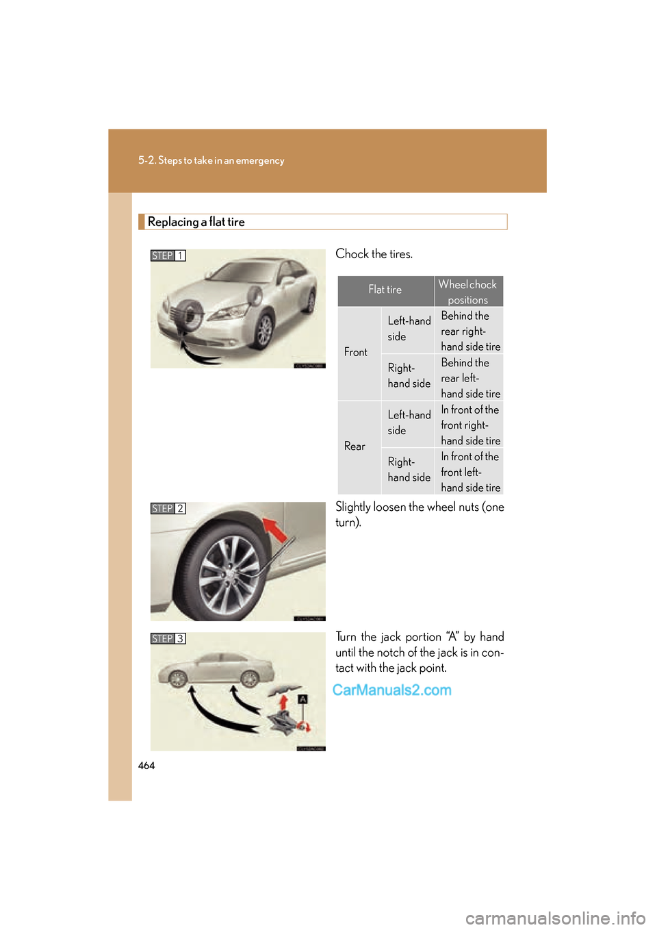Lexus ES350 2010  Owners Manuals 464
5-2. Steps to take in an emergency
ES350_U
Replacing a flat tireChock the tires.
Slightly loosen the wheel nuts (one
turn).
Turn the jack portion “A” by hand
until the notch of the jack is in 