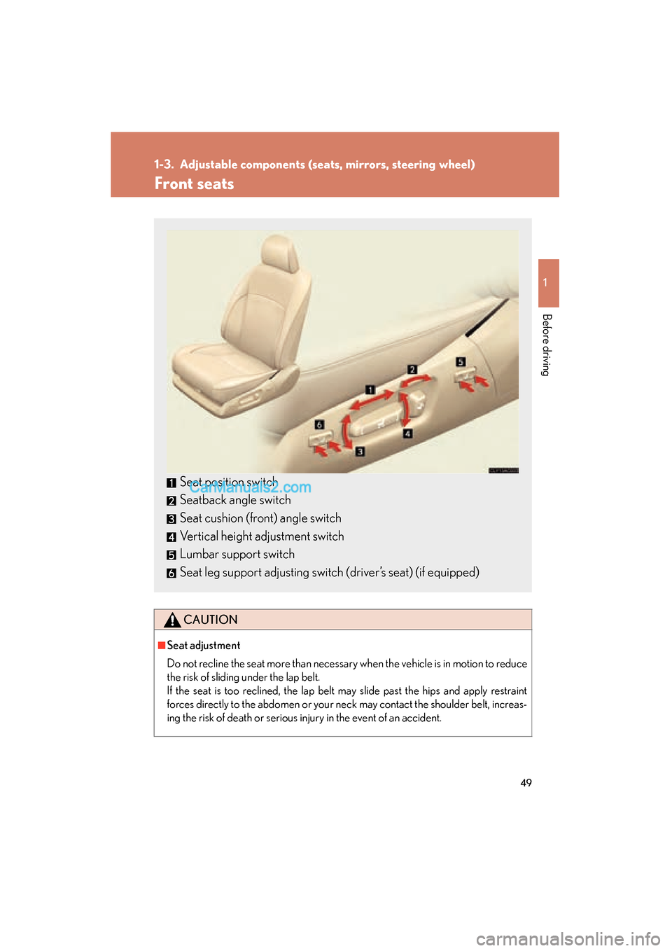 Lexus ES350 2010  Owners Manuals 49
1
Before driving
ES350_U
1-3. Adjustable components (seats, mirrors, steering wheel)
Front seats
CAUTION
■Seat adjustment
Do not recline the seat more than necessary when the vehicle is in motion