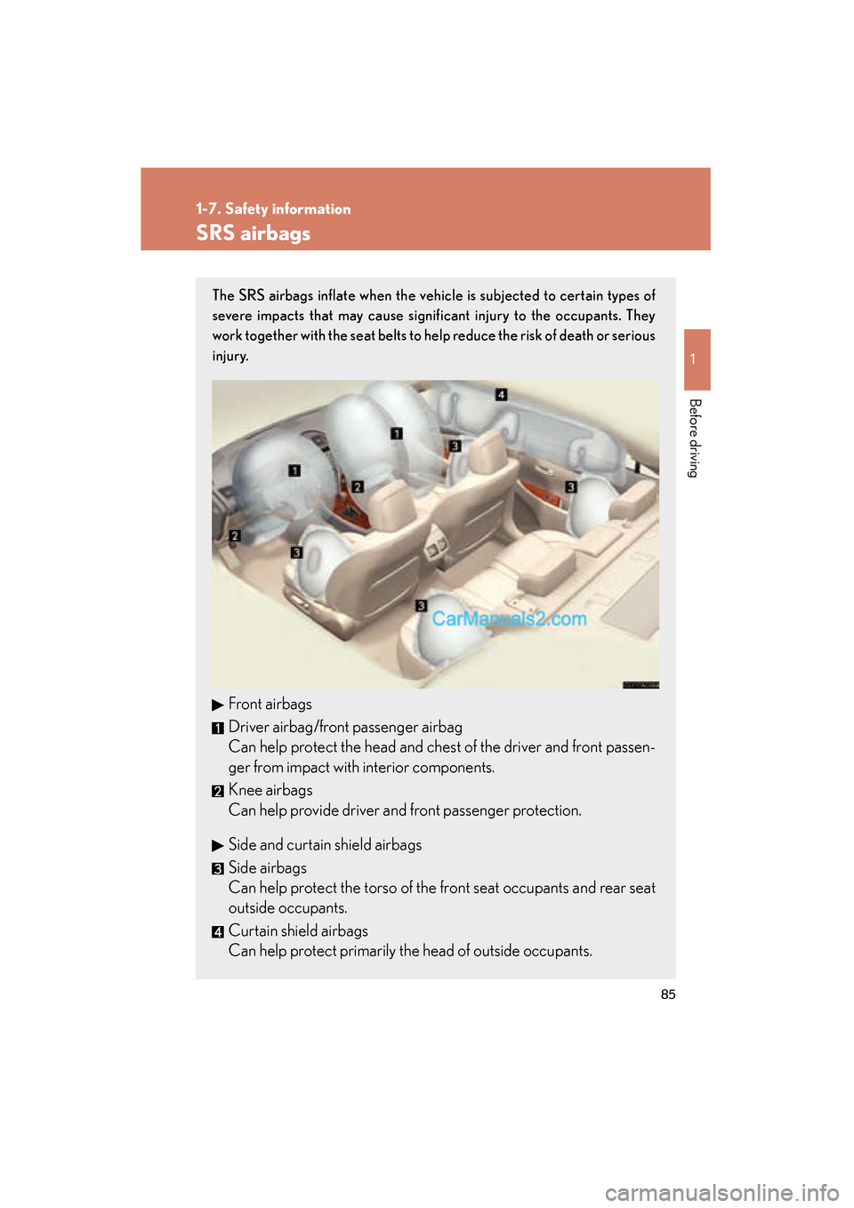 Lexus ES350 2010  Owners Manuals 85
1
1-7. Safety information
Before driving
ES350_U
SRS airbags
The SRS airbags inflate when the vehicle is subjected to certain types of
severe impacts that may cause significant injury to the occupa