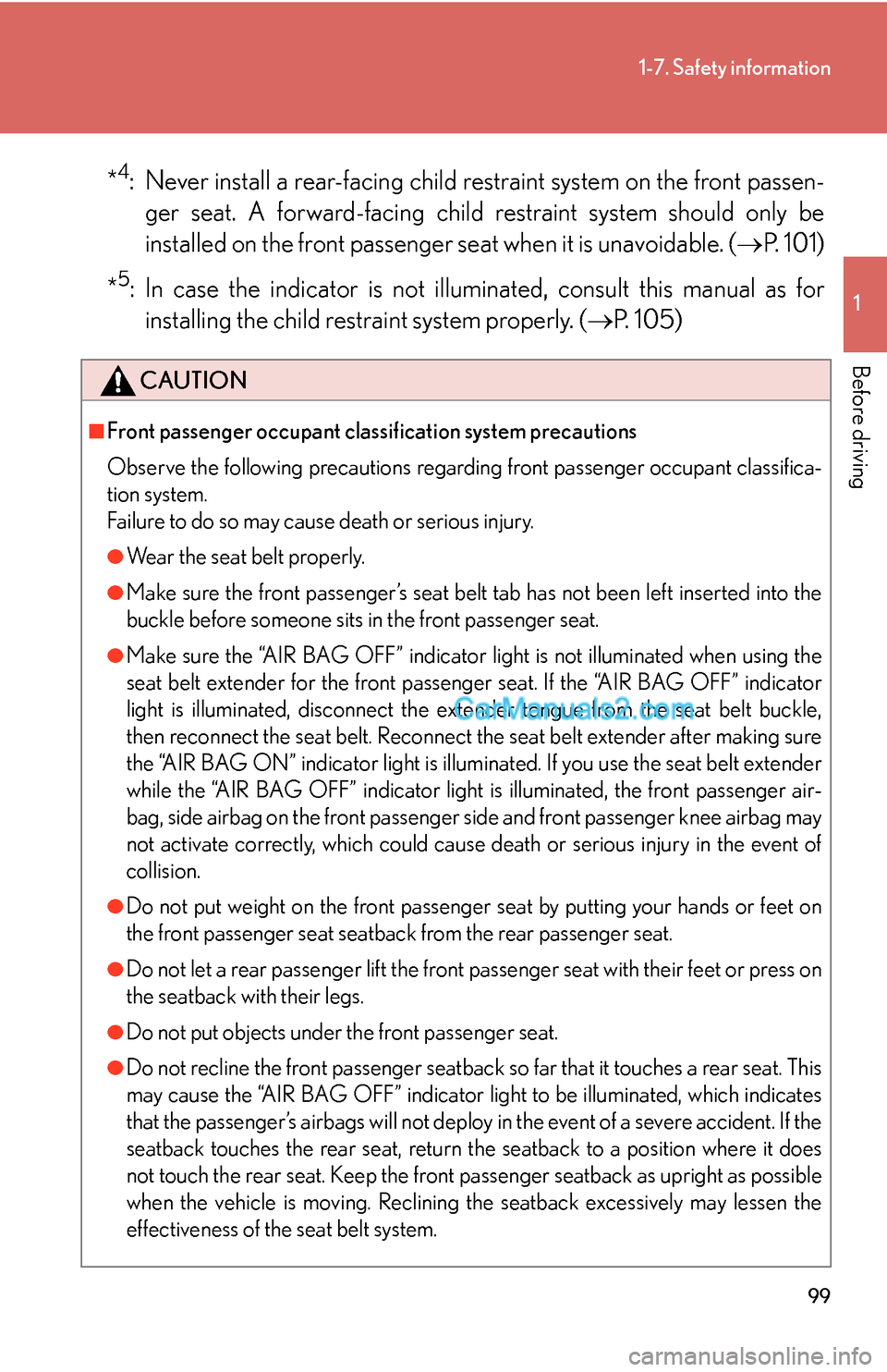 Lexus ES350 2010  Safety Information 99
1-7. Safety information
1
Before driving
*4: Never install a rear-facing child restraint system on the front passen-
ger seat. A forward-facing child restraint system should only be 
installed on t