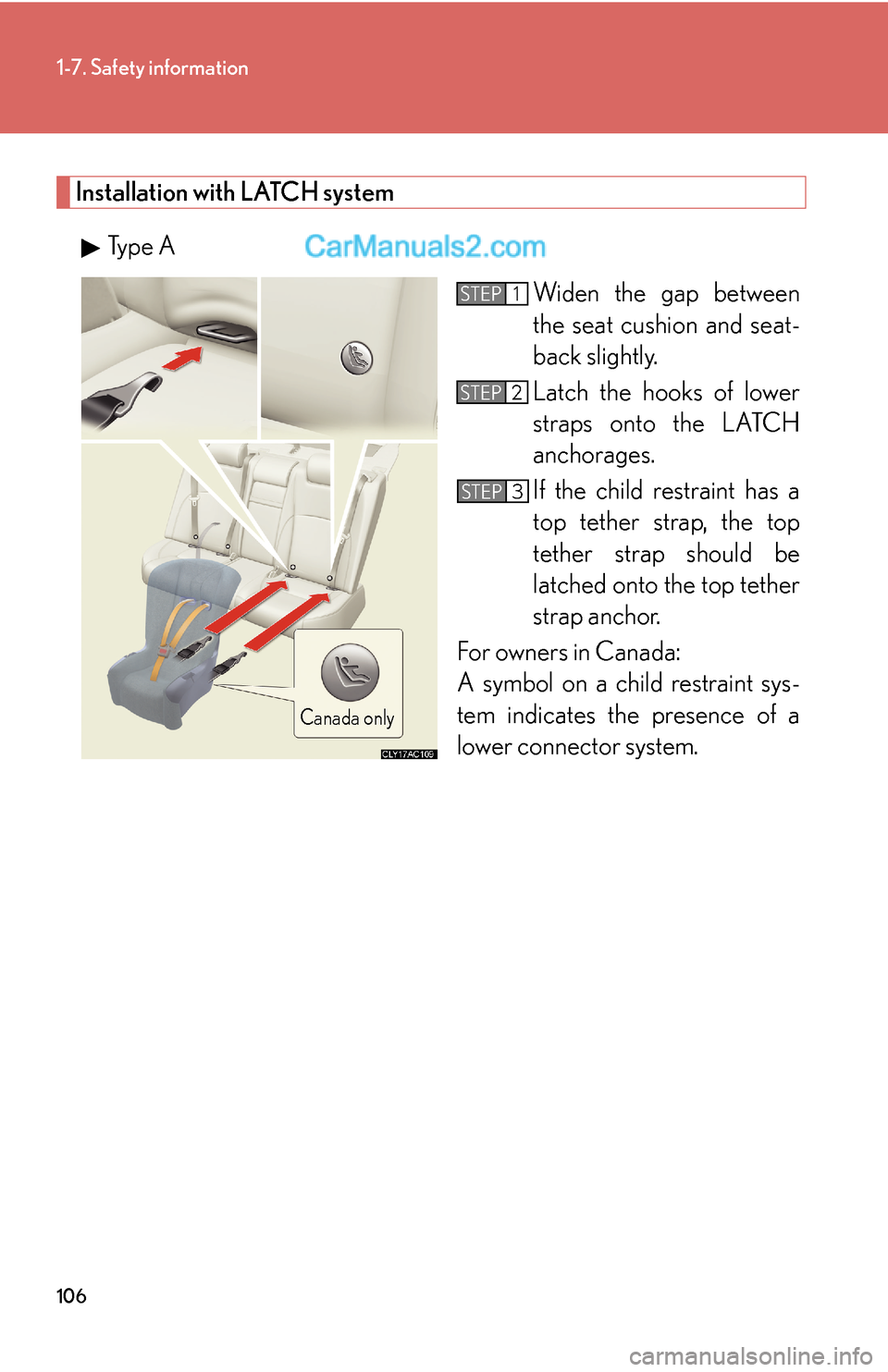 Lexus ES350 2010  Safety Information 106
1-7. Safety information
Installation with LATCH system
Type A
Widen the gap between 
the seat cushion and seat-
back slightly.
Latch the hooks of lower 
straps onto the LATCH 
anchorages.
If the c